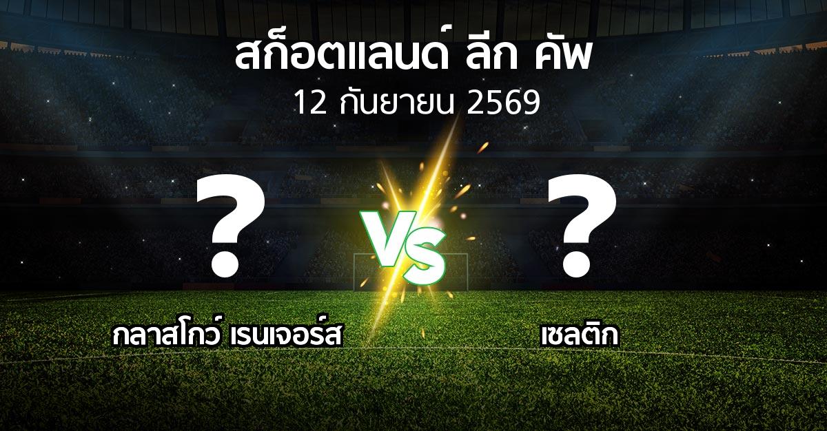 โปรแกรมบอล : กลาสโกว์ เรนเจอร์ส vs เซลติก (สก็อตแลนด์-ลีก-คัพ 2026)