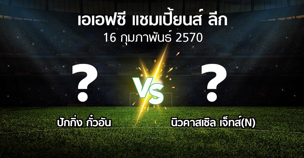 โปรแกรมบอล : ปักกิ่ง กั๋วอัน vs นิวคาสเซิล เจ็ทส์(N) (เอเอฟซีแชมเปี้ยนส์ลีก 2026-2027)