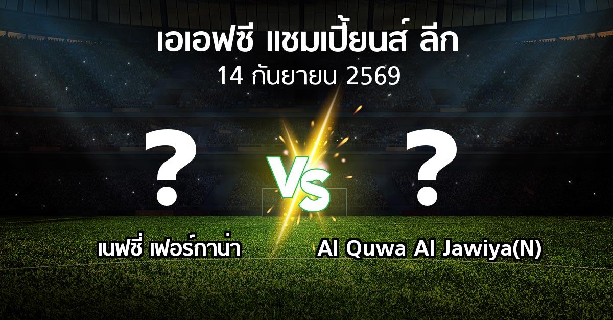 โปรแกรมบอล : เนฟชี่ เฟอร์กาน่า vs Al Quwa Al Jawiya(N) (เอเอฟซีแชมเปี้ยนส์ลีก 2026-2027)