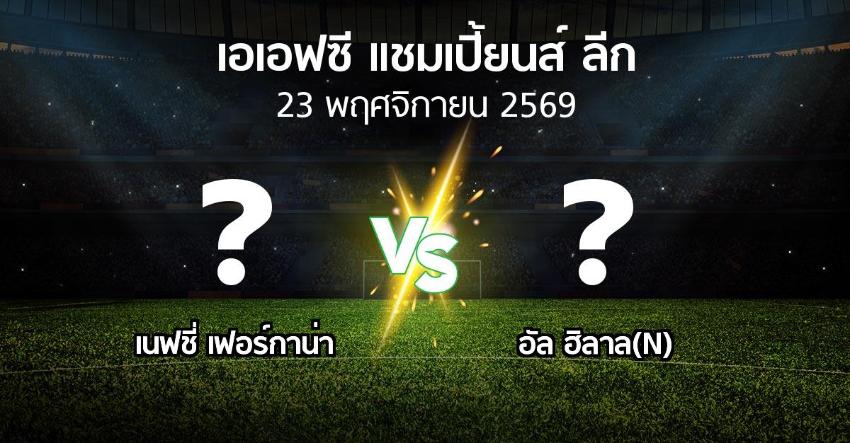 โปรแกรมบอล : เนฟชี่ เฟอร์กาน่า vs อัล ฮิลาล(N) (เอเอฟซีแชมเปี้ยนส์ลีก 2026-2027)