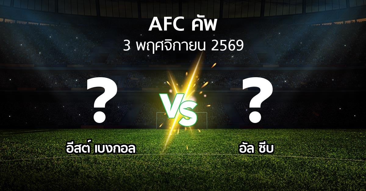 โปรแกรมบอล : อีสต์ เบงกอล vs อัล ซีบ (เอเอฟซีคัพ 2026-2027)