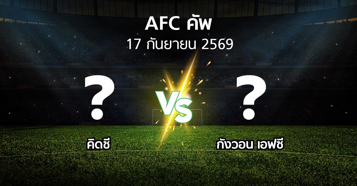 โปรแกรมบอล : คิดชี vs กังวอน เอฟซี (เอเอฟซีคัพ 2026-2027)