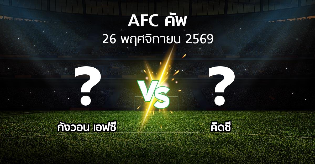 โปรแกรมบอล : กังวอน เอฟซี vs คิดชี (เอเอฟซีคัพ 2026-2027)