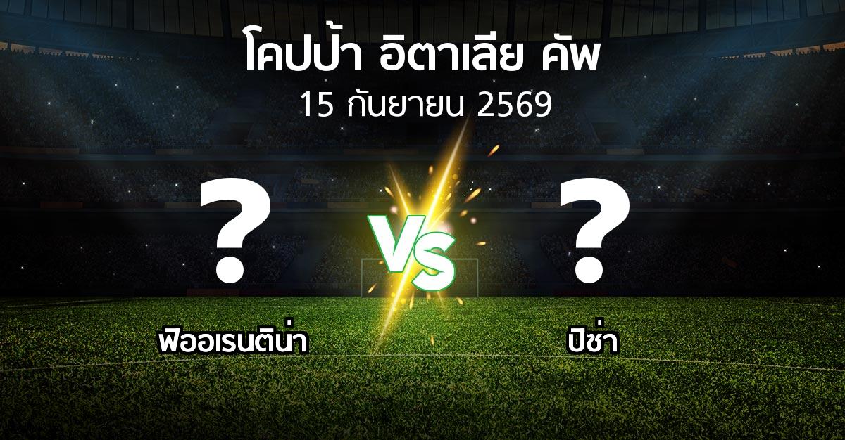 โปรแกรมบอล : ฟิออเรนติน่า vs ปิซ่า (โคปป้าอิตาเลียคัพ 2026-2027)