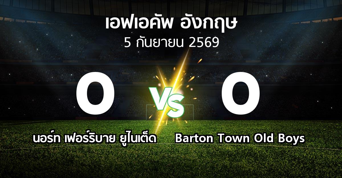 ผลบอล : นอร์ท เฟอร์ริบาย ยูไนเต็ด vs Barton Town Old Boys (เอฟเอ คัพ 2026-2027)