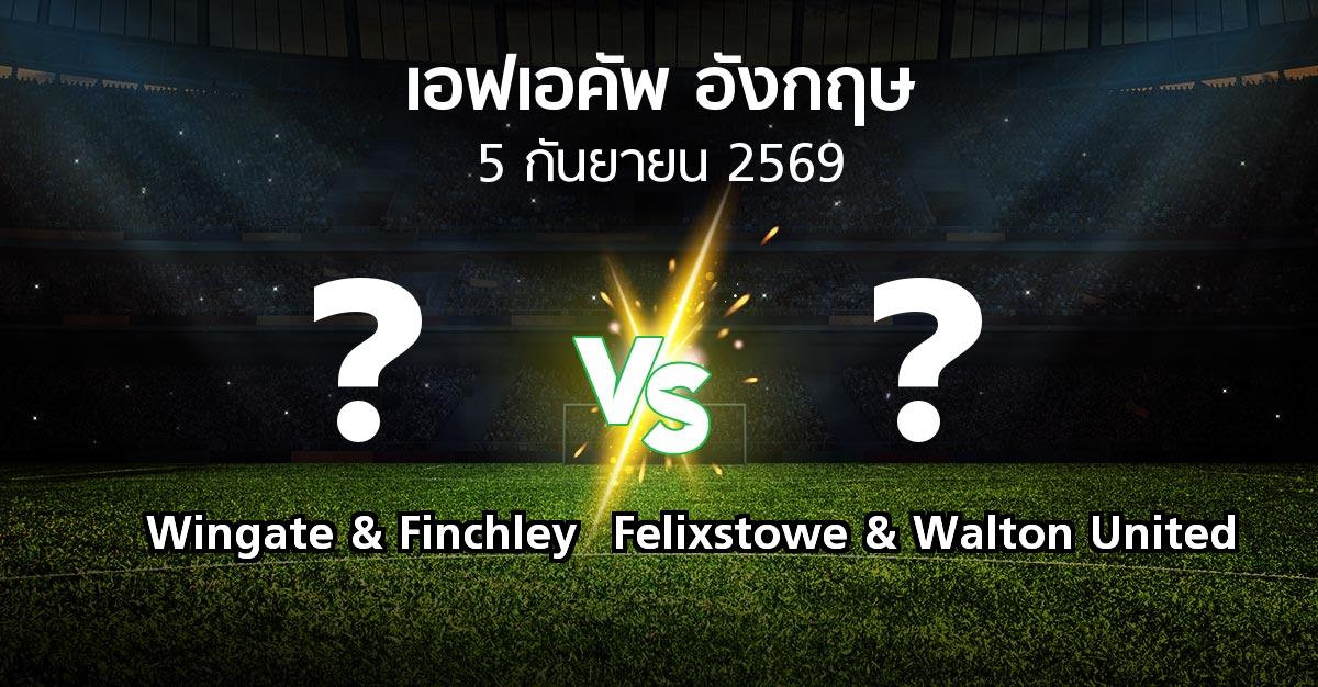 โปรแกรมบอล : Wingate & Finchley vs Felixstowe & Walton United (เอฟเอ คัพ 2026-2027)