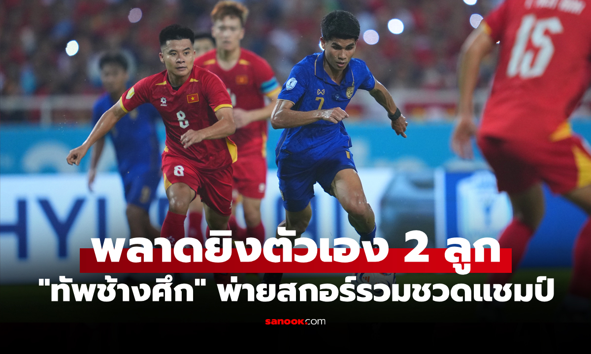ทำไม่สำเร็จ! ทีมชาติไทย บุกเสมอ เวียดนาม 2-2 จบรองแชมป์ อาเซียน คัพ 2026