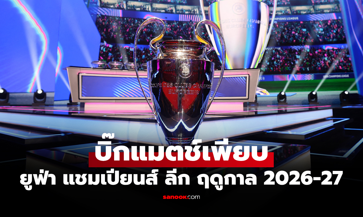 ใครต้องเจอใคร? ผลการจับสลากแบ่งกลุ่ม ยูฟ่า แชมเปียนส์ลีก ฤดูกาล 2026-27