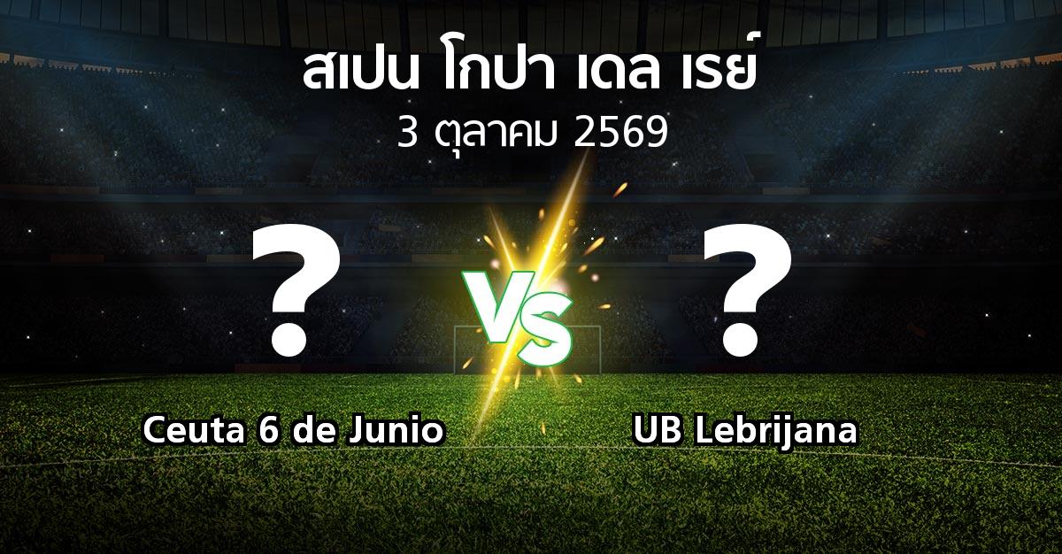 โปรแกรมบอล : Ceuta 6 de Junio vs UB Lebrijana (สเปน-โกปาเดลเรย์ 2026-2027)