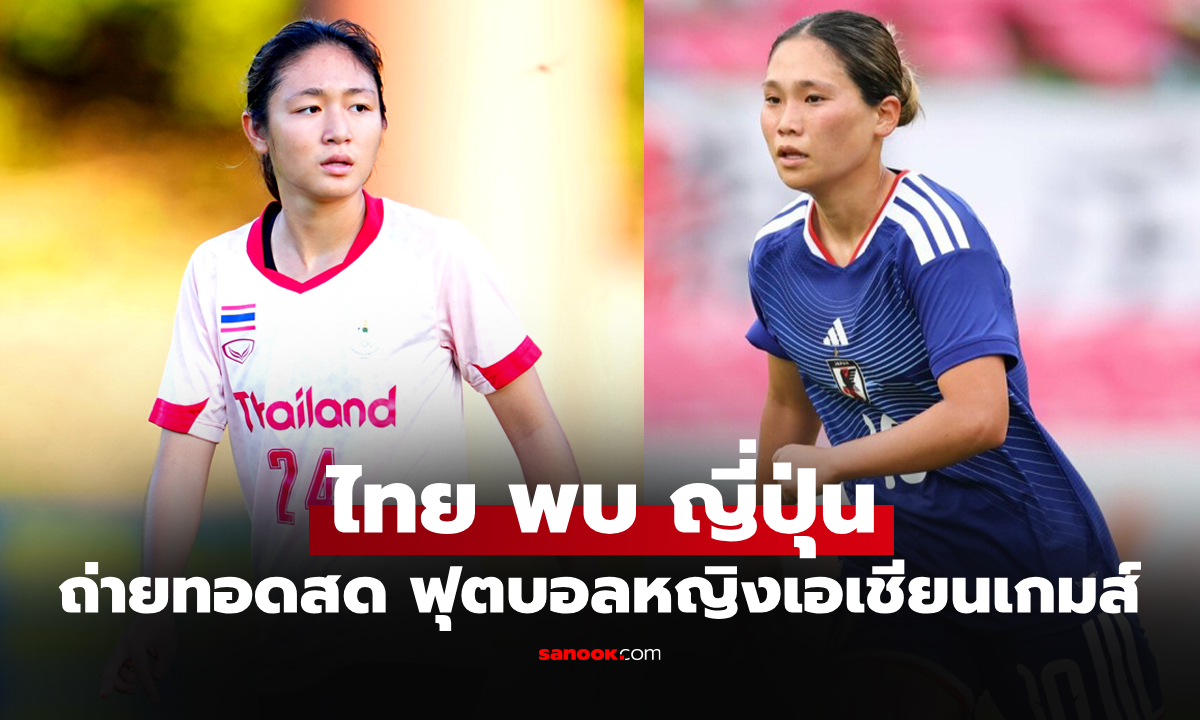 ดูบอลสด ทีมชาติไทย พบ ญี่ปุ่น ฟุตบอลหญิงเอเชียนเกมส์ 2026 เวลา 17.30 น.
