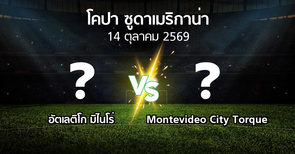โปรแกรมบอล : อัตเลติโก มิไนโร่ vs Montevideo City Torque (โคปา-ซูดาเมริกาน่า 2026)