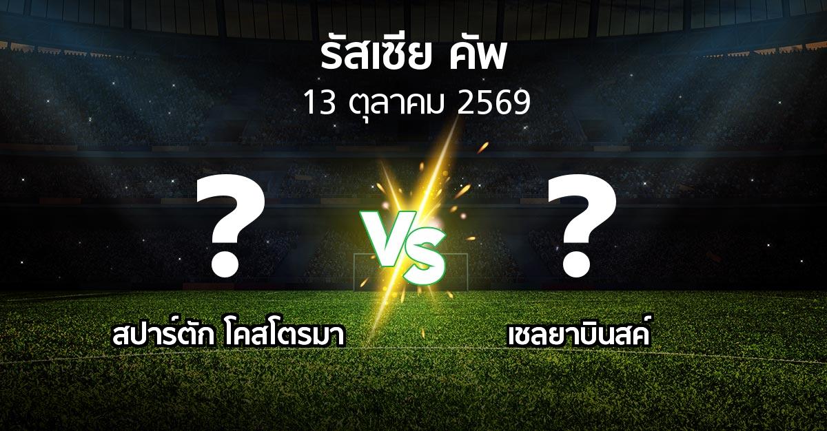 โปรแกรมบอล : สปาร์ตัก โคสโตรมา vs เชลยาบินสค์ (รัสเซีย-คัพ 2026-2027)