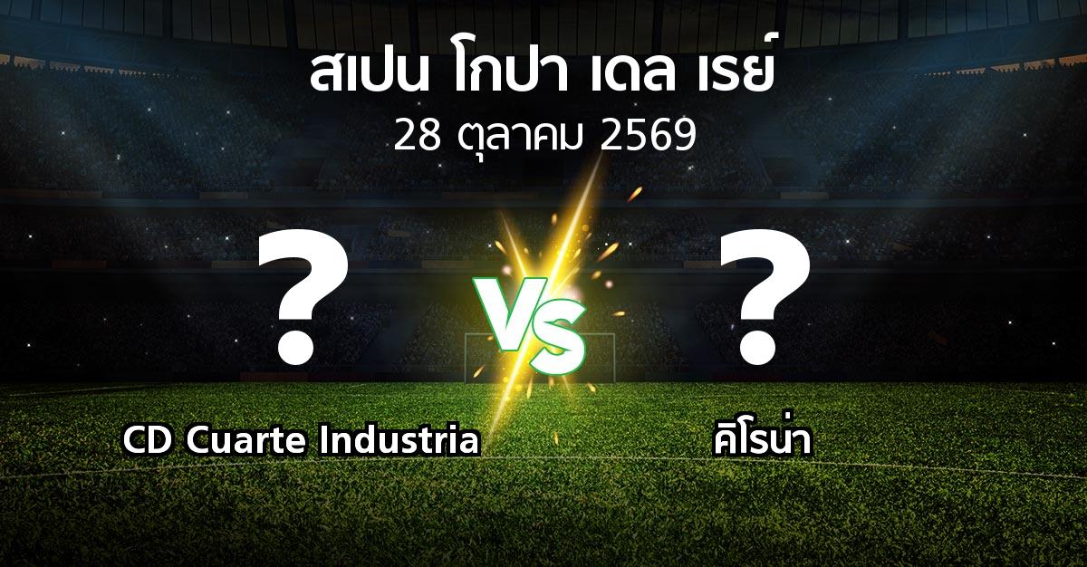โปรแกรมบอล : CD Cuarte Industria vs คิโรน่า (สเปน-โกปาเดลเรย์ 2026-2027)