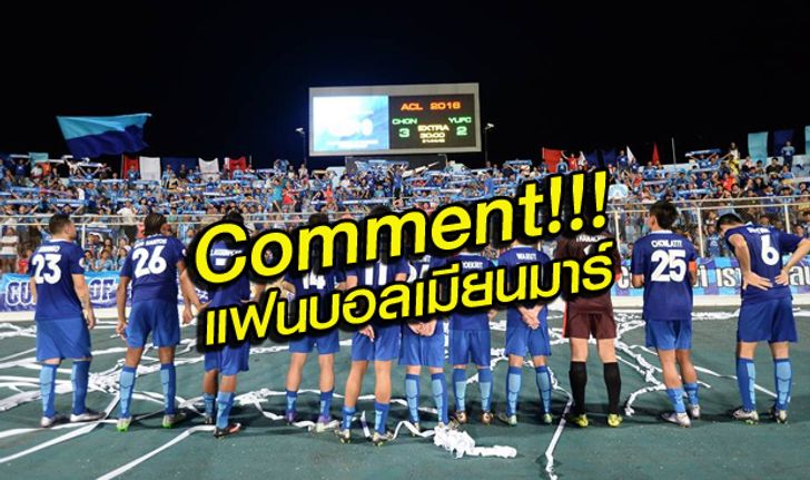 Comment!!! แฟนบอลเมียนมาร์ หลัง ย่างกุ้ง ยูไนเต็ด แพ้ ชลบุรี 2-3 (ในเวลา 2-2)