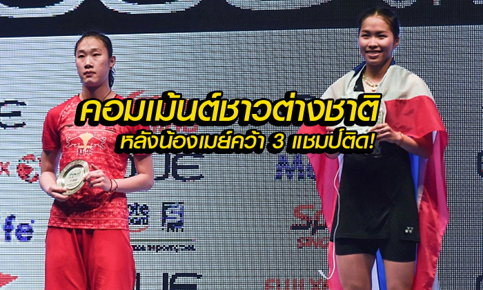 คอมเมนต์จัดเต็ม! แฟนแบดมินตันต่างชาติหลังน้องเมย์ คว้าแชมป์ 3 รายการติด