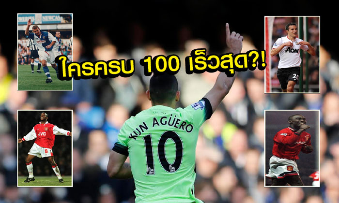 ใครเร็วสุด? 10 อันดับแข้งยิงในพรีเมียร์ลีกครบ 100 ประตูด้วยจำนวนเกมที่น้อยที่สุด