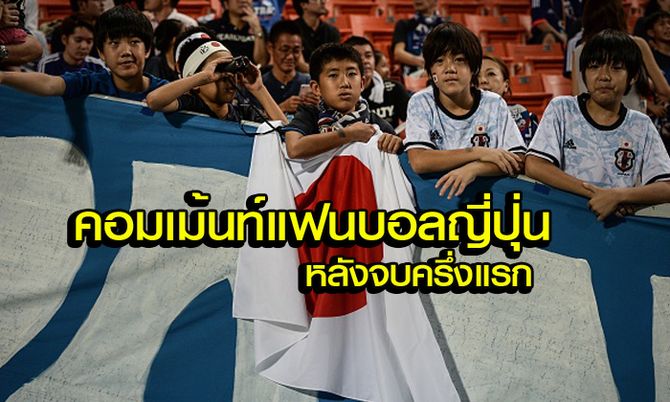 คอมเม้นท์แฟนบอล "ญี่ปุ่น" ระหว่างชมครึ่งแรก เกมบุกชนะ "ไทย" 2-0