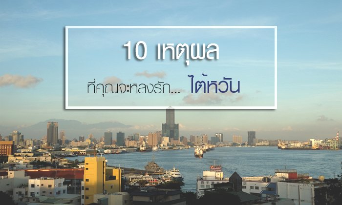 10 เหตุผลดีๆ สำหรับการเดินทางไปเที่ยวใน "ไต้หวัน"