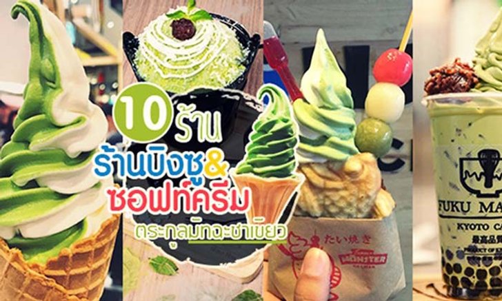 รวมมิตรขนมหวาน 10 ร้านบิงซู&ซอฟท์ครีมตระกูลมัทฉะชาเขียว