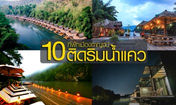 หนีร้อน เอาเท้าไปจุ่มน้ำ!! กับ 10 ที่พักนอนฟังเสียงแม่น้ำแคว กาญจนบุรี