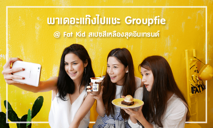 พาเดอะแก๊งไปแชะ Groupfie ที่ Fat Kids สเปซสีเหลืองสุดอินเทรนด์