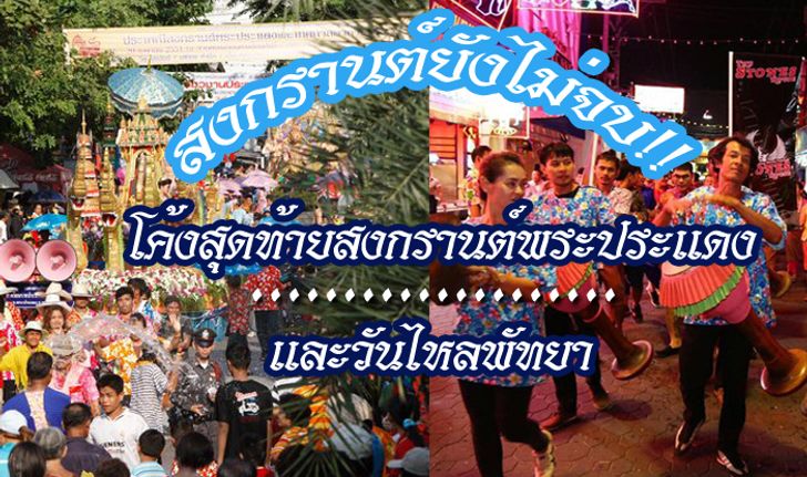 โอกาศสุดท้ายสำหรับคนที่พลาดเล่นน้ำสงกรานต์!! รวมข้อมูลโค้งสุดท้ายงานสงกรานต์พระประแดงและวันไหลพัทยา