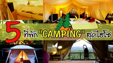 5 ที่พักแนว "Camping" สุดสบาย ไฮโซ ที่ต้องเดินทางมา!