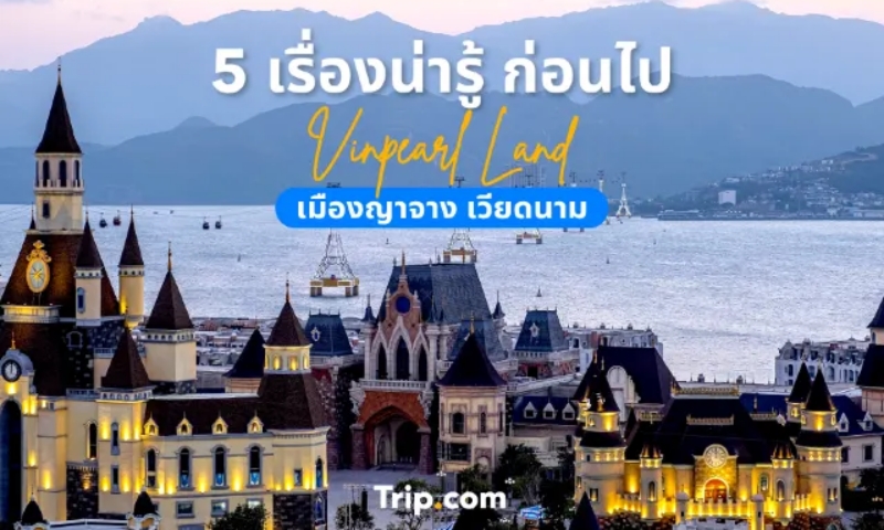 5 เรื่องน่ารู้ก่อนไป Vinpearl Land แห่งเมืองญาจาง เวียดนามใต้