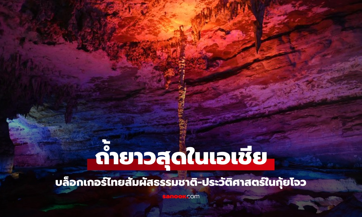 บล็อกเกอร์ไทยสำรวจ 'ถ้ำยาวสุดในเอเชีย' สัมผัสธรรมชาติ-ประวัติศาสตร์ในกุ้ยโจว