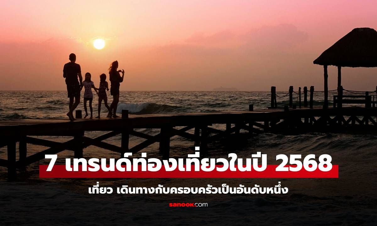 7 เทรนด์ท่องเที่ยวปี 2568 เที่ยว เดินทางกับครอบครัวเป็นอันดับหนึ่ง