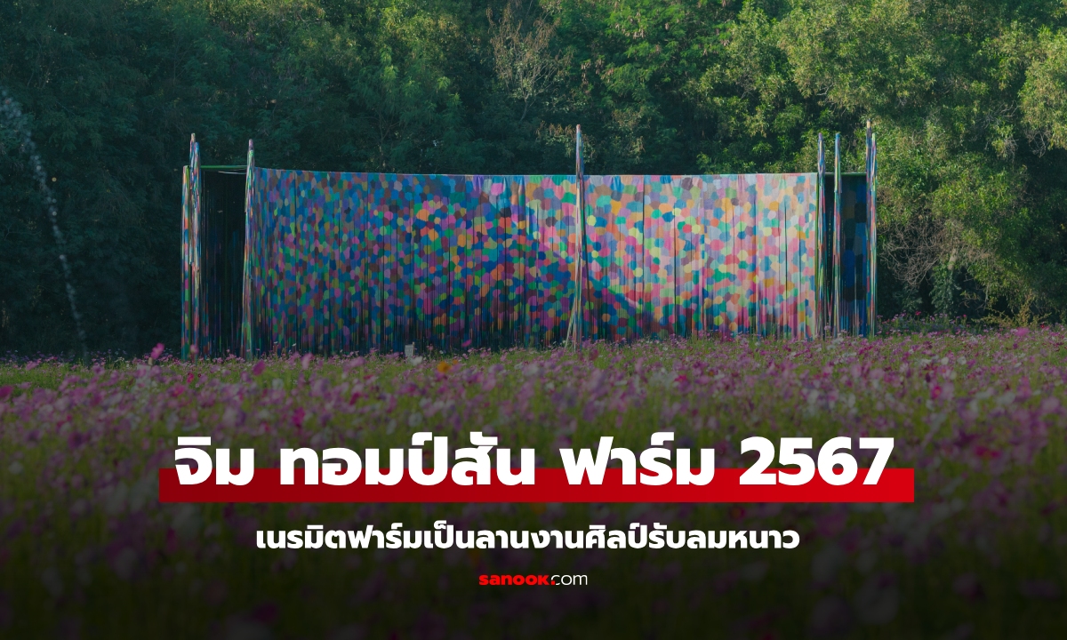 จิม ทอมป์สัน ฟาร์ม 2567 คอลแลบศิลปินชื่อดัง เนรมิตฟาร์มเป็นลานศิลปะกลางทุ่ง