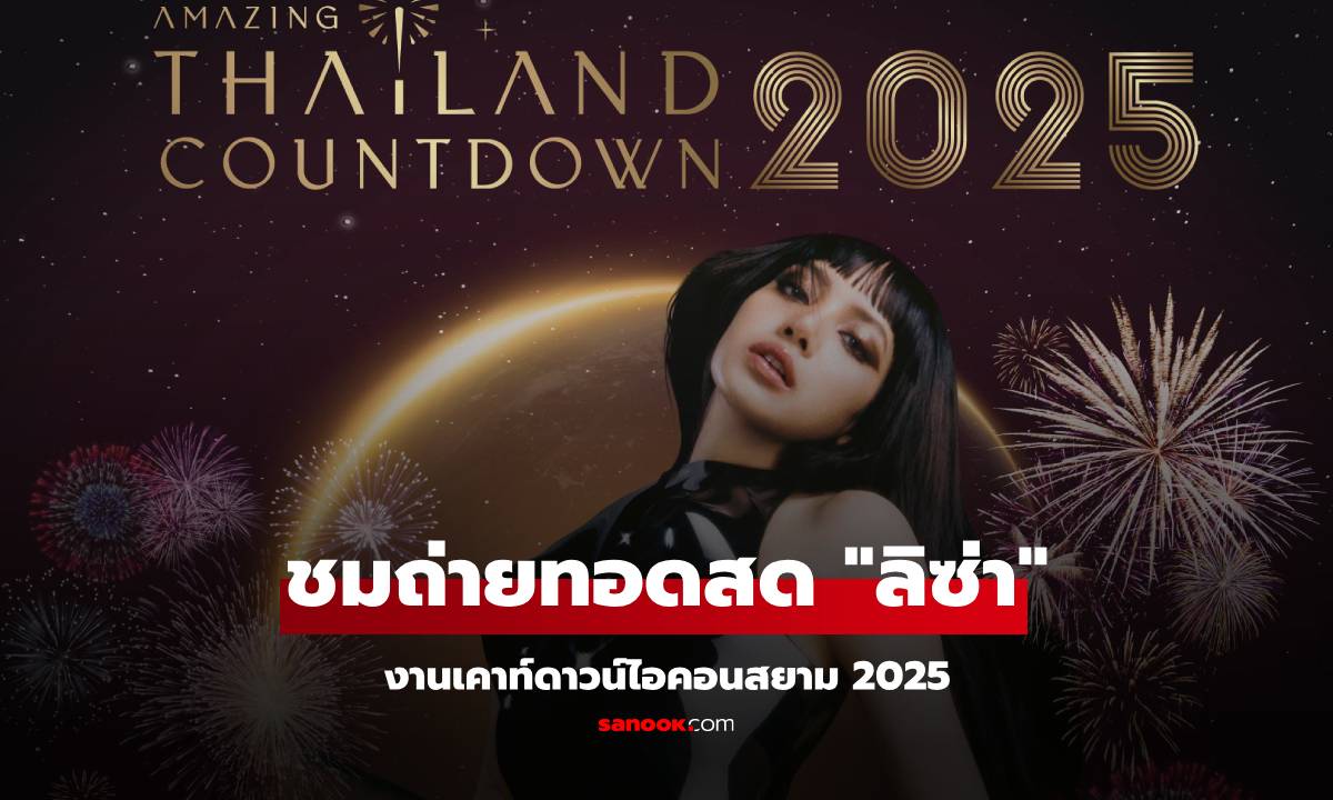 ถ่ายทอดสด ไอคอนสยามเคาท์ดาวน์ 2025 ชม "ลิซ่า" งาน Amazing Thailand Countdown 2025