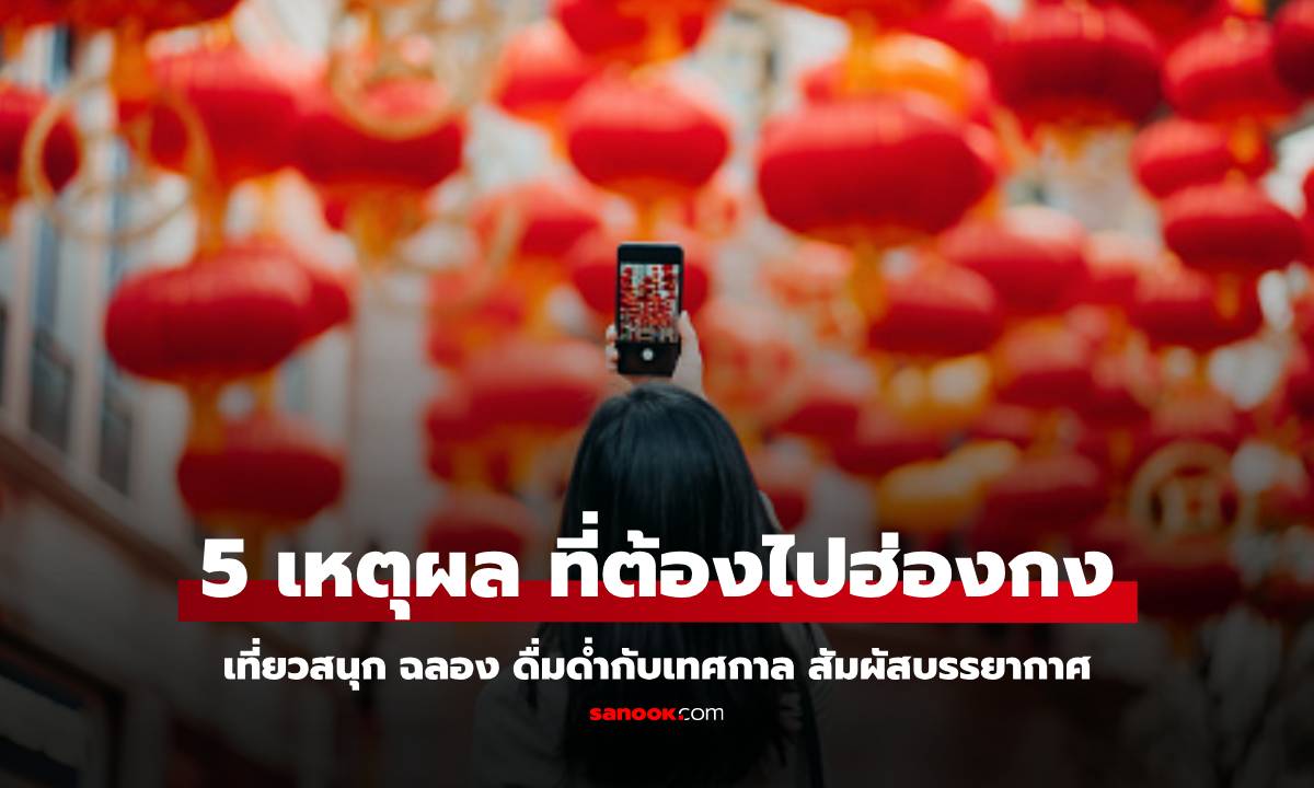 5 เหตุผล ที่ควรฉลองตรุษจีนที่ ‘ฮ่องกง’ เที่ยวครบ ทุกแนว