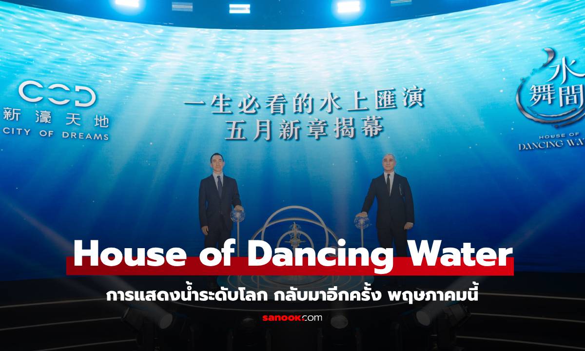 การแสดงน้ำระดับโลก House of Dancing Water กลับมาอีกครั้ง พฤษภาคมนี้