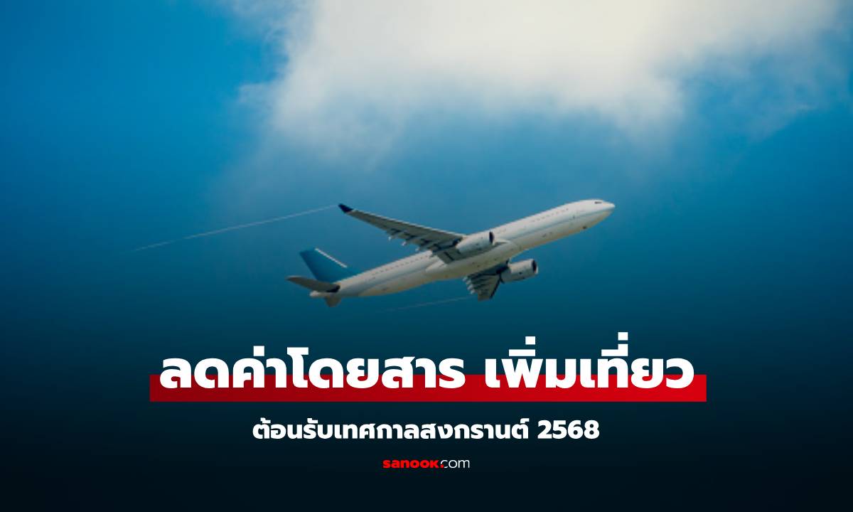 6 สายการบิน เพิ่มเที่ยว ลดค่าโดยสาร 30% รองรับสงกรานต์ 2568