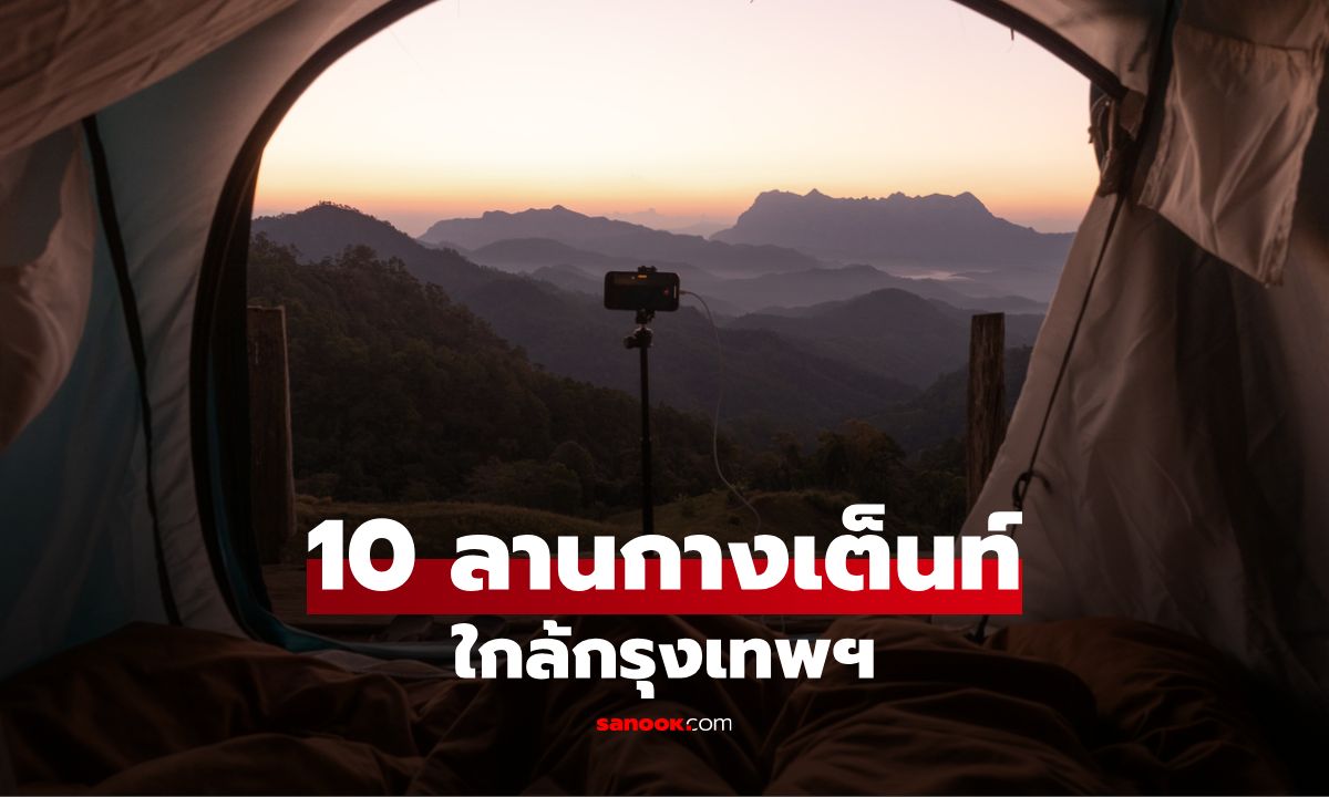 10 ลานกางเต็นท์ใกล้กรุงเทพ หนีความวุ่นวาย สู่ธรรมชาติแค่เอื้อม