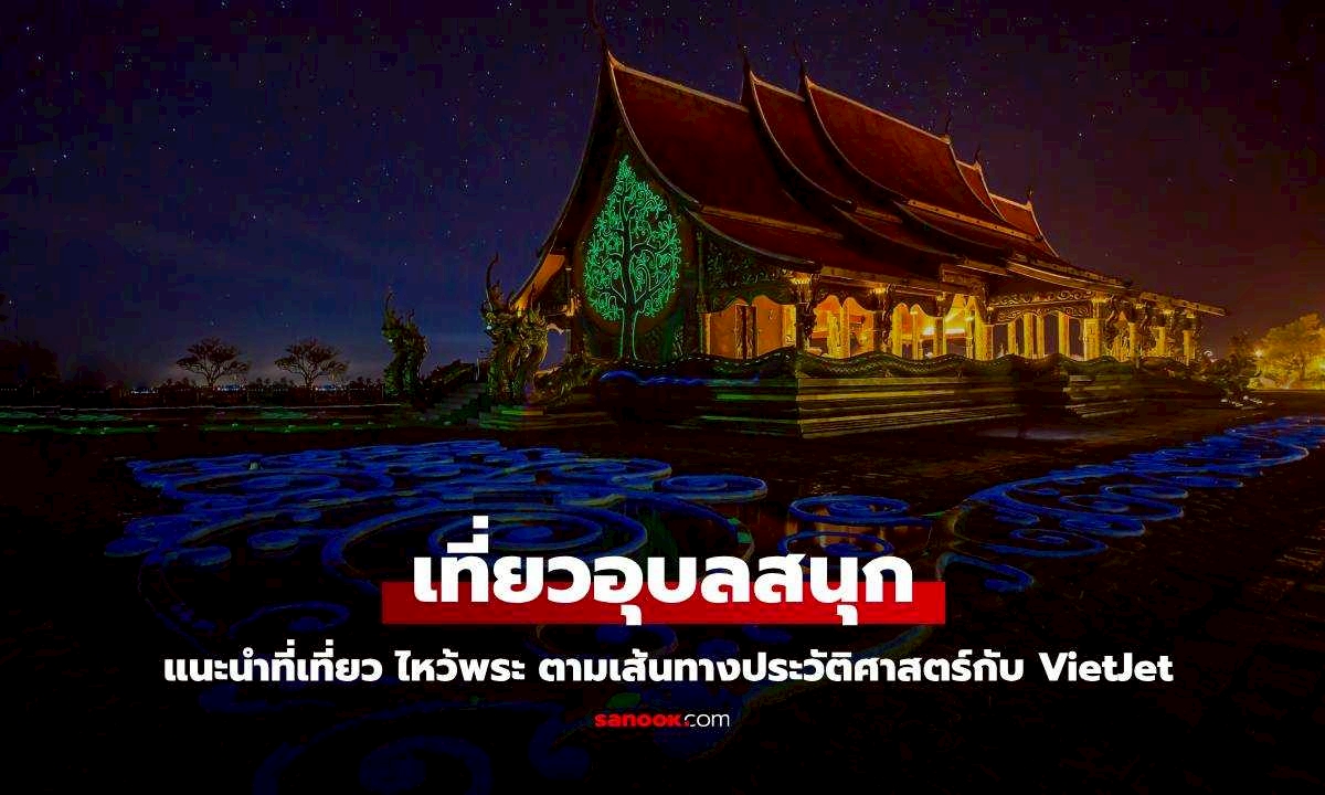 เที่ยวอุบลราชธานี แนะนำที่เที่ยวอุบล ไหว้พระ ตามเส้นทางประวัติศาสตร์