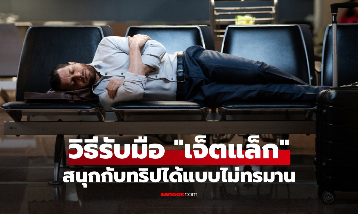 วิธีรับมืออาการเจ็ตแล็ก เคล็ดลับปรับร่างกาย พร้อมสนุกกับทริปแบบไม่ทรมาน!
