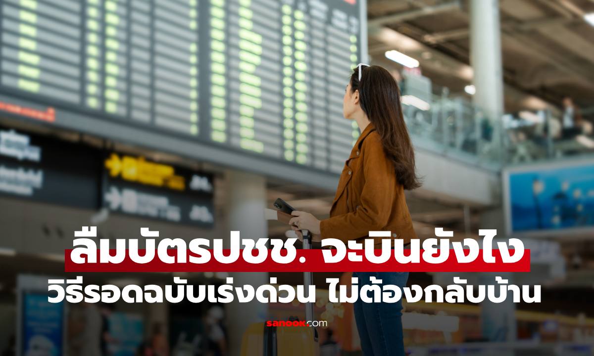 ลืมบัตรประชาชน ทำไงดีบินได้ไหม? เปิดวิธีรอดฉบับเร่งด่วน ไม่ต้องกลับบ้าน ยกเลิกทริป