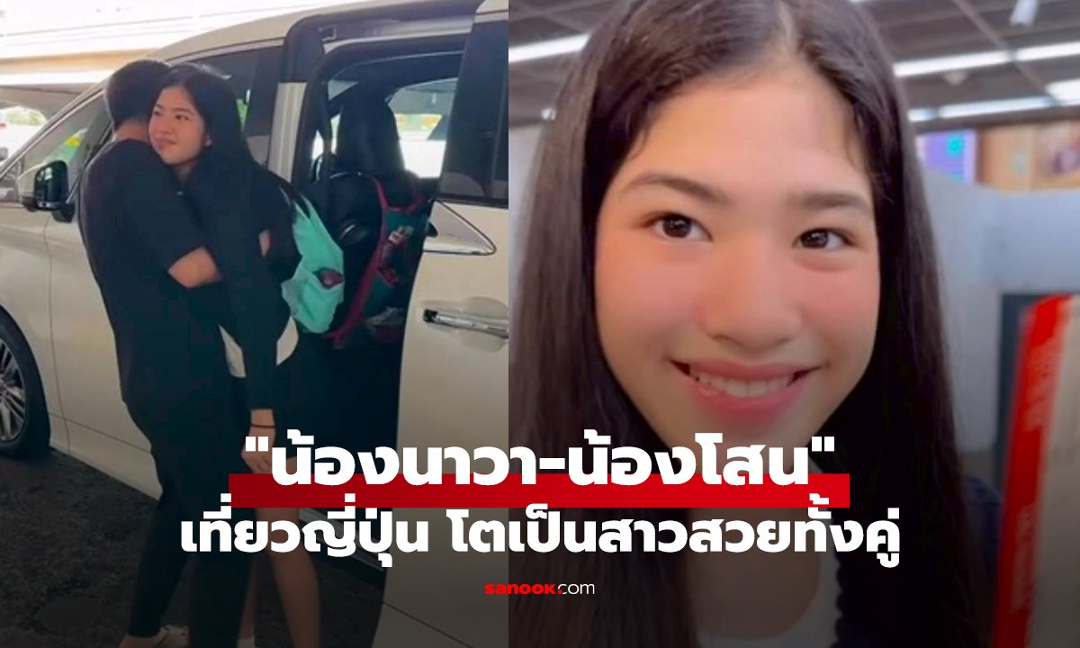 "น้องนาวา-น้องโสน" เที่ยวญี่ปุ่น โตเป็นสาวสวยทั้งคู่ คุณพ่อหวงมาก