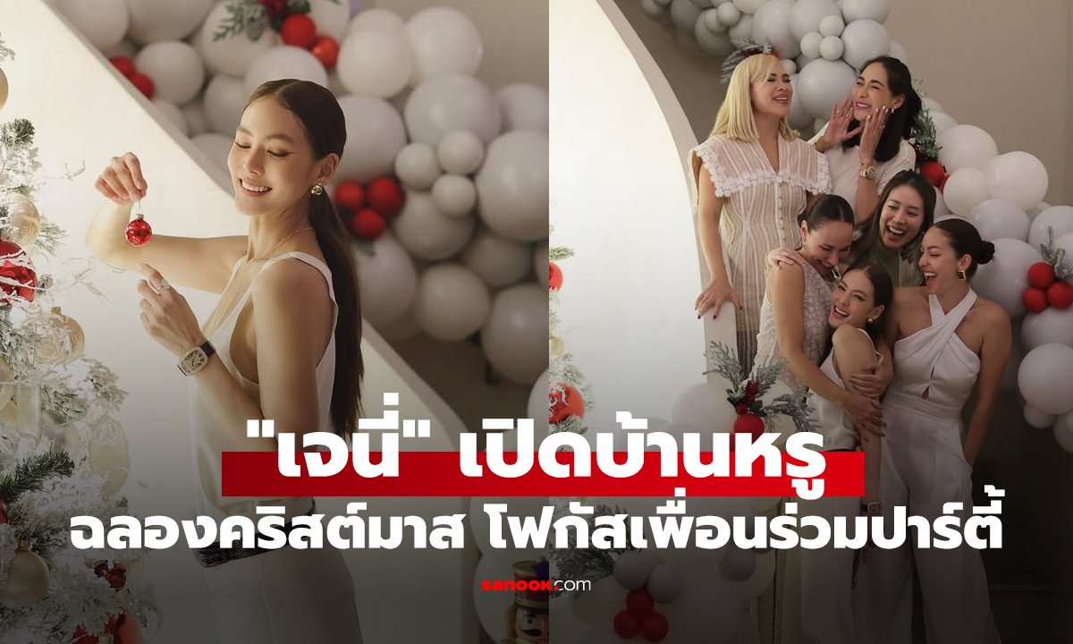 "เจนี่" เปิดบ้านหรูฉลองคริสต์มาส โฟกัสกลุ่มเพื่อนร่วมปาร์ตี้ ลั่นปีนี้เน้นคนคุณภาพ