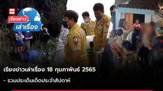 เรียงข่าวเล่าเรื่อง 18 ก.พ. 65 - รวมประเด็นเด็ดประจำสัปดาห์