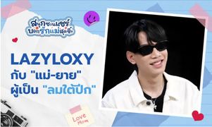 LAZYLOXY เปิดมุมที่น้อยคนสัมผัส ในวันที่ทำฝัน "แม่-ยาย" กลายเป็นจริง