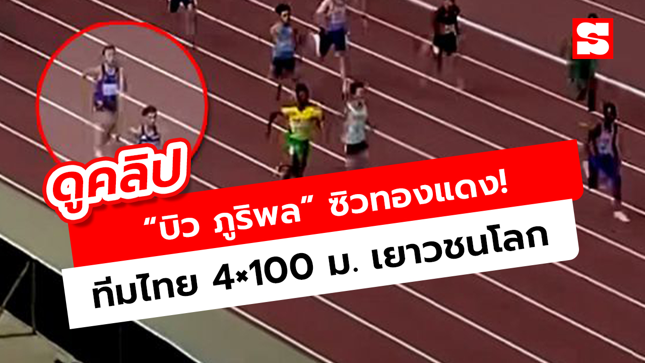 บิว ภูริพล สับกระจาย! พาทีมไทยคว้าทองแดง 4×100 ม. เยาวชนโลก