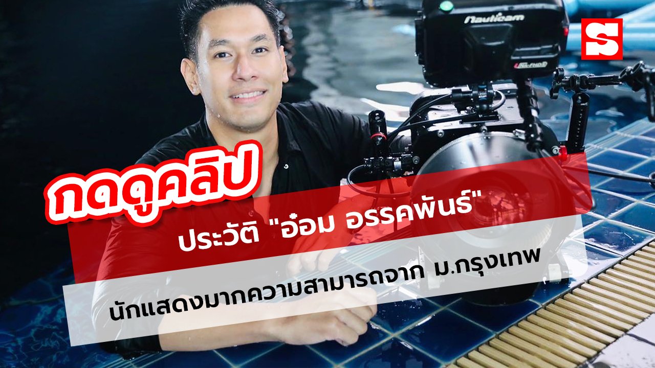 ประวัติ "อ๋อม อรรคพันธ์" นักแสดงมากความสามารถจาก ม.กรุงเทพ