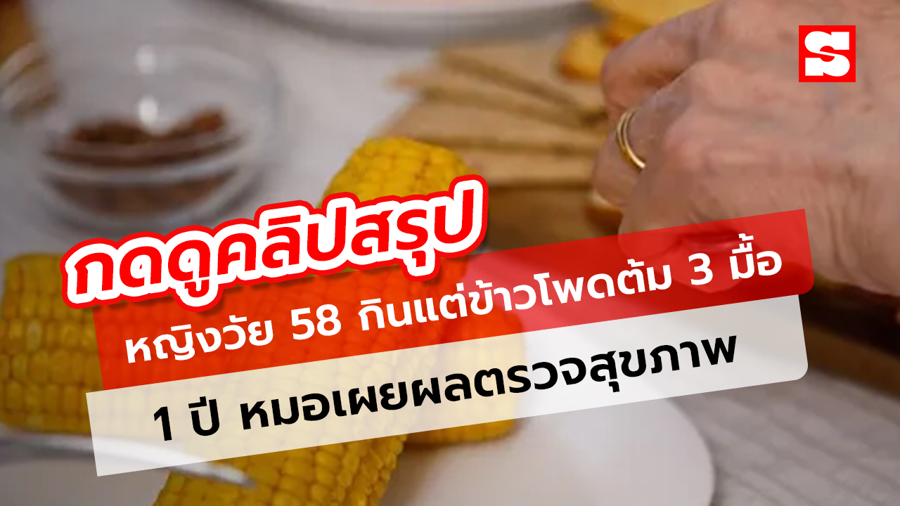 หญิงวัย 58 กินแต่ข้าวโพดต้ม 3 มื้อ ผ่านไป 1 ปี หมอเผยผลตรวจสุขภาพ