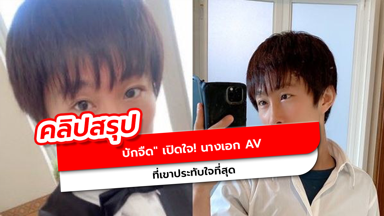บักจืดเผย นางเอก AV ที่เขาประทับใจที่สุดคือใคร