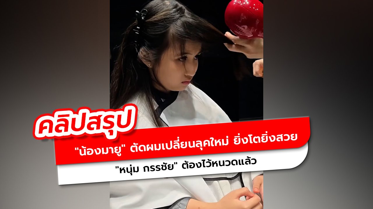 น้องมายู ตัดผมเปลี่ยนลุคใหม่ ยิ่งโตยิ่งสวย