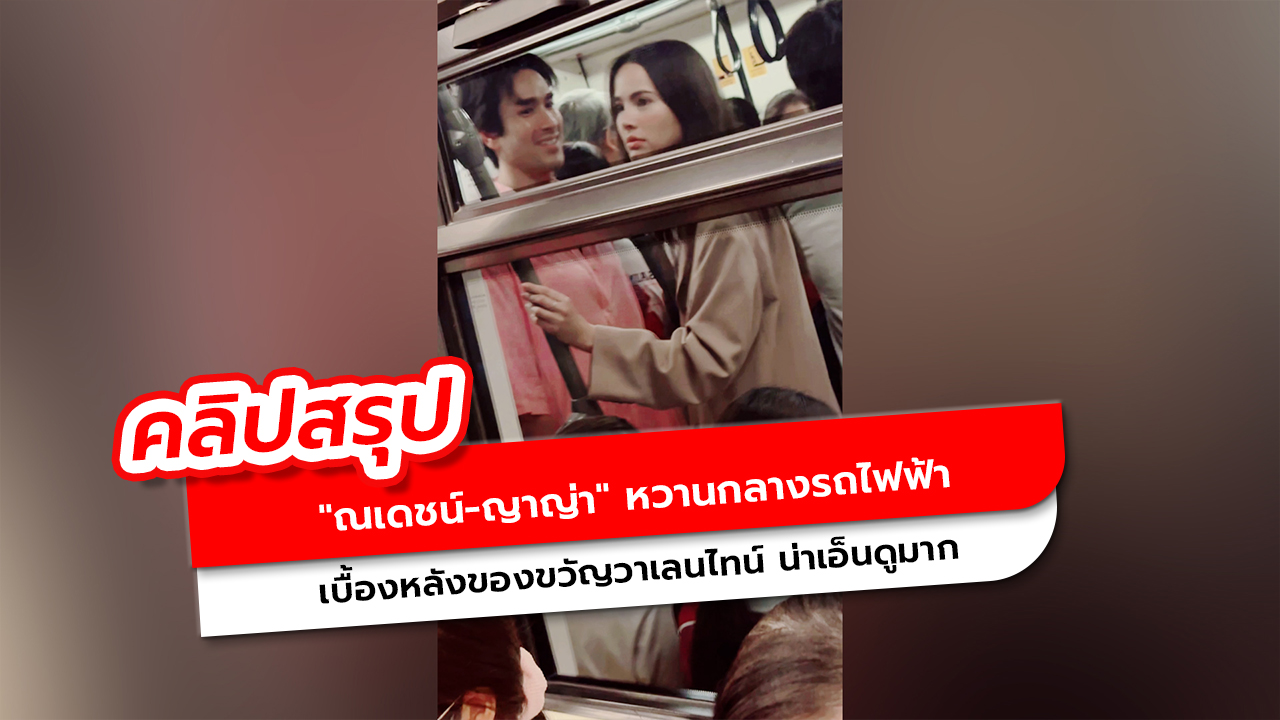 เบื้องหลัง ณเดชน์ ญาญ่า หวานกลางรถไฟฟ้า