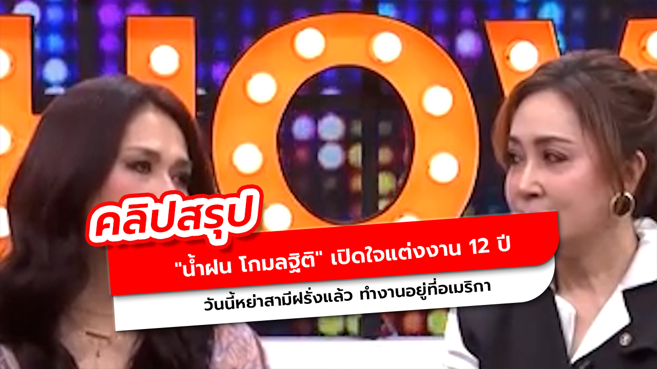 น้ำฝน โกมลฐิติ เปิดใจแต่งงาน 12 ปี วันนี้หย่าสามีฝรั่งแล้ว